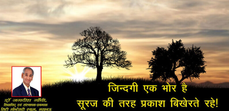 जिन्दगी एक भोर है सूरज की तरह प्रकाश बिखेरते रहे! डॉ. जगदीश गाँधी